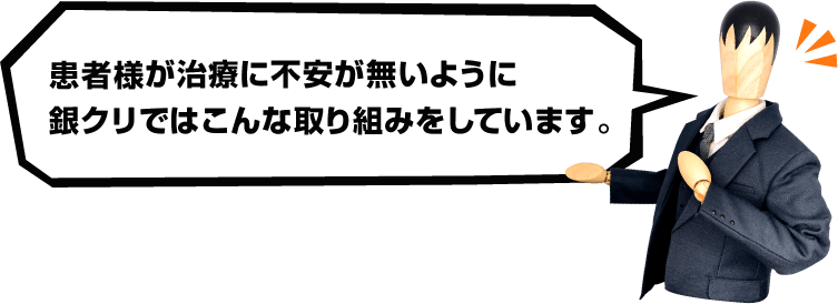 患者様が治療に不安が無いように銀クリではこんな取り組みをしています。