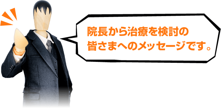 院長から治療を検討の皆様へのメッセージです。