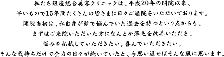 私たち銀座総合美容クリニックは、平成20年の開院以来、早いもので15年間たくさんの皆さまに日々ご通院をいただいております。