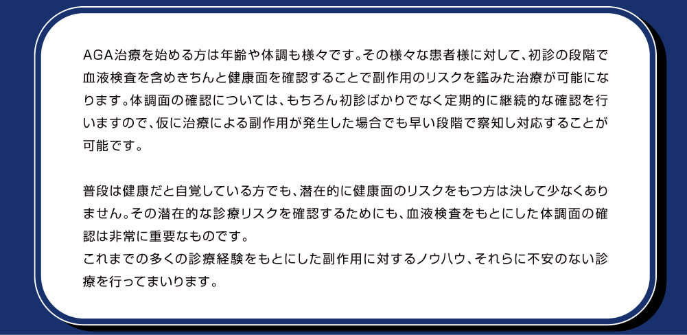 その様々な患者様に対して、初診の段階で血液検査を含めきちんと健康面を確認することで副作用のリスクを鑑みた治療が可能になります。