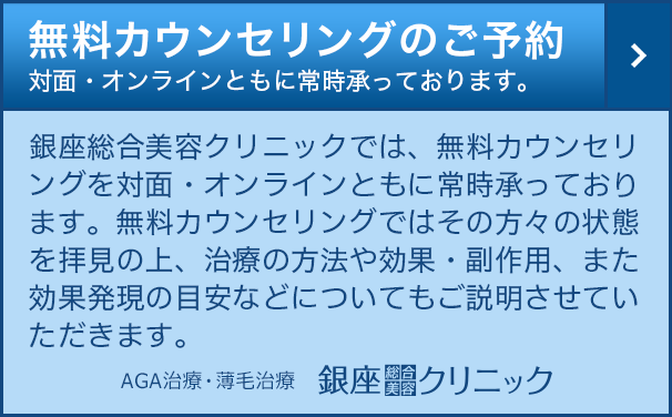 SP 銀座総合美容クリニック(AGA相談の銀クリ） 無料カウンセリングのご予約　銀座総合美容クリニックでは、無料カウンセリングを対面・オンラインともに常時承っております。無料カウンセリングではその方々の状態を拝見の上、AGA治療の方法や効果・副作用、また効果発現の目安などについてもご説明させていただきます。