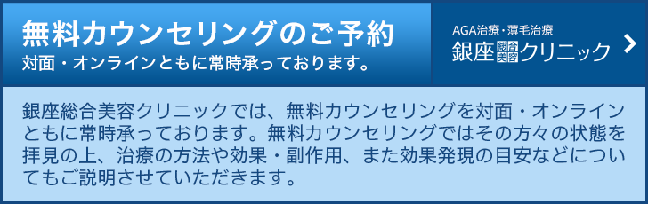 PC 銀座総合美容クリニック(AGA相談の銀クリ） 無料カウンセリングのご予約　銀座総合美容クリニックでは、無料カウンセリングを対面・オンラインともに常時承っております。無料カウンセリングではその方々の状態を拝見の上、AGA治療の方法や効果・副作用、また効果発現の目安などについてもご説明させていただきます。